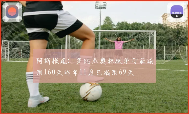 阿斯报道：罗比尼奥积极学习获减刑160天昨年11月已减刑69天