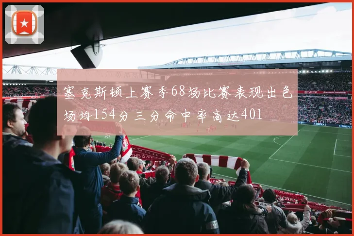 塞克斯顿上赛季68场比赛表现出色场均154分三分命中率高达401