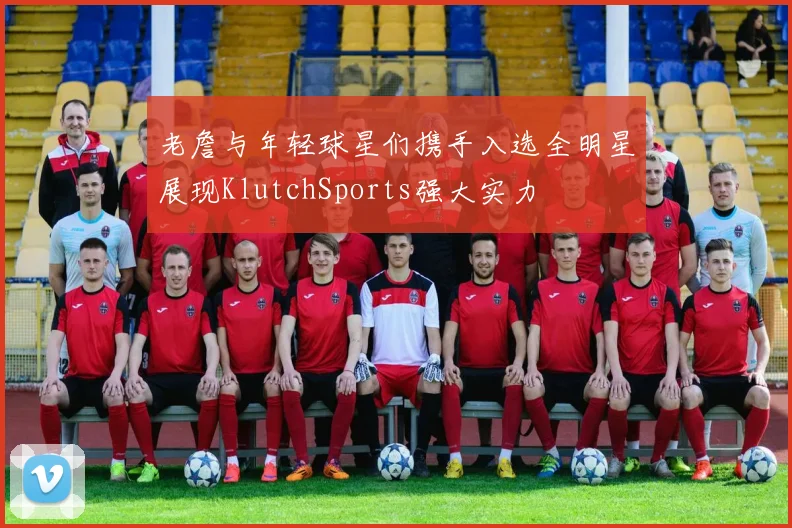 老詹与年轻球星们携手入选全明星展现KlutchSports强大实力