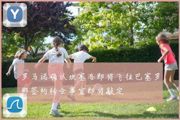 罗马诺确认坎塞洛即将飞往巴塞罗那签约转会事宜即将敲定