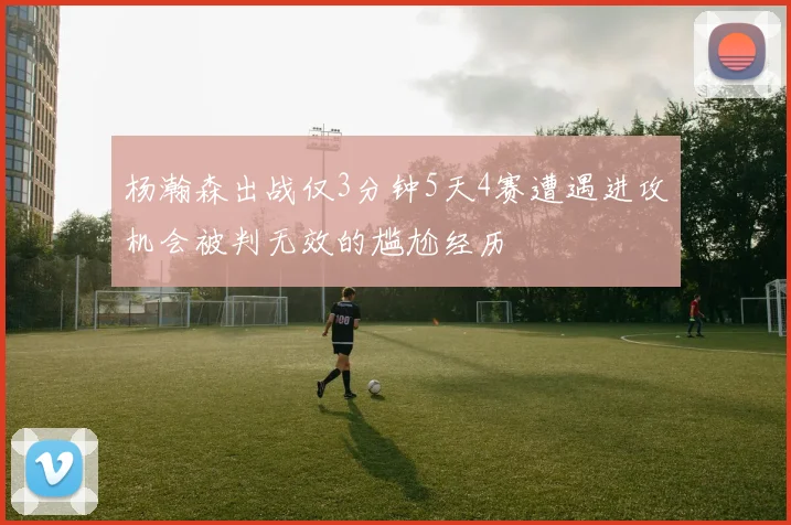 杨瀚森出战仅3分钟5天4赛遭遇进攻机会被判无效的尴尬经历