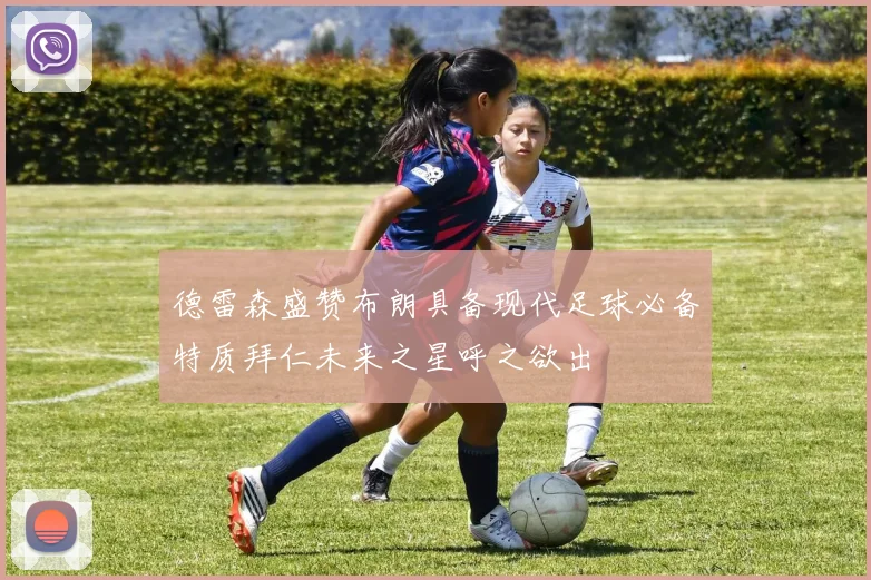 德雷森盛赞布朗具备现代足球必备特质拜仁未来之星呼之欲出