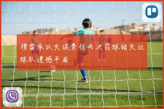 穆雷承认失误责任两次罚球错失让球队遗憾平局
