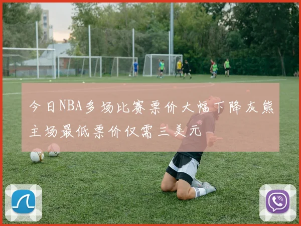 今日NBA多场比赛票价大幅下降灰熊主场最低票价仅需三美元