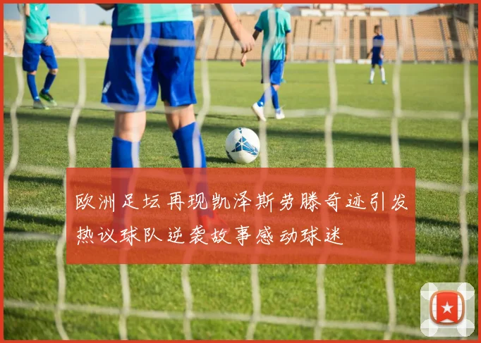 欧洲足坛再现凯泽斯劳滕奇迹引发热议球队逆袭故事感动球迷
