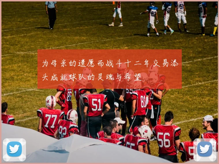 为母亲的遗愿而战斗十二年交易添头成就球队的灵魂与希望