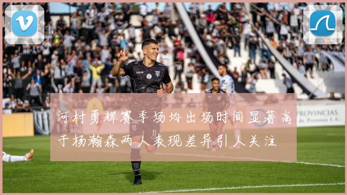 河村勇辉赛季场均出场时间显著高于杨瀚森两人表现差异引人关注